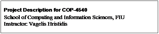 Text Box: Project Description for COP-4540
School of Computing and Information Sciences, FIU
Instructor: Vagelis Hristidis


